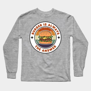 Burger is Always the Answer | Funny Burgers | Burgers Lover Gift Long Sleeve T-Shirt